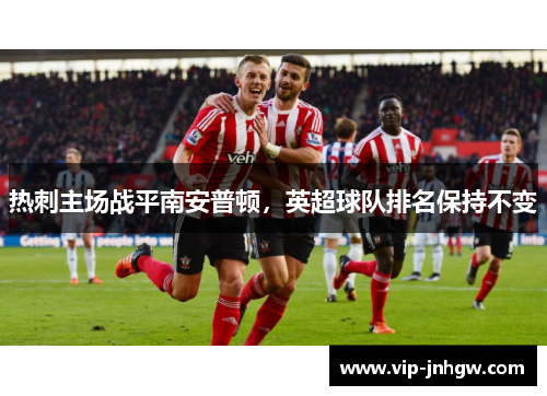 热刺主场战平南安普顿，英超球队排名保持不变