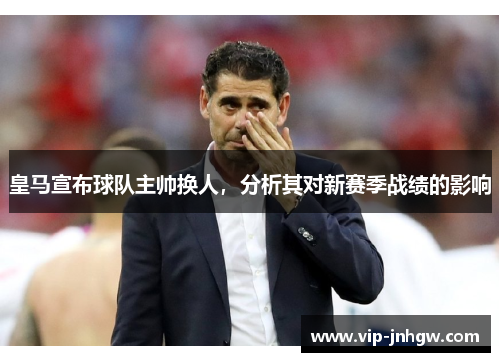 皇马宣布球队主帅换人，分析其对新赛季战绩的影响