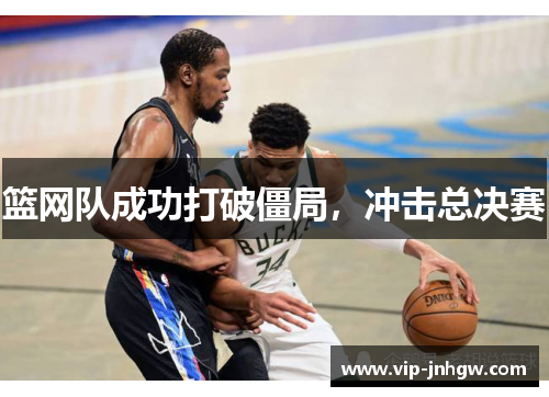 篮网队成功打破僵局，冲击总决赛