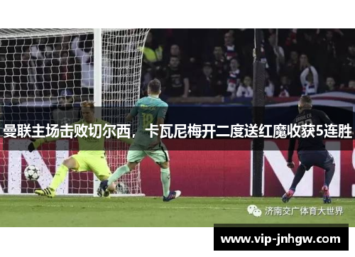 曼联主场击败切尔西，卡瓦尼梅开二度送红魔收获5连胜