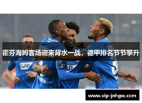 霍芬海姆客场迎来背水一战，德甲排名节节攀升