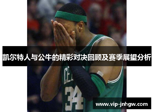 凯尔特人与公牛的精彩对决回顾及赛季展望分析