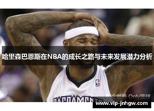哈里森巴恩斯在NBA的成长之路与未来发展潜力分析