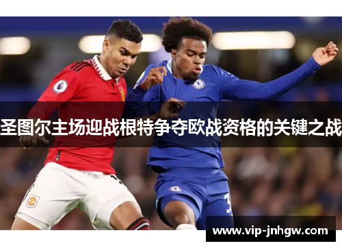圣图尔主场迎战根特争夺欧战资格的关键之战