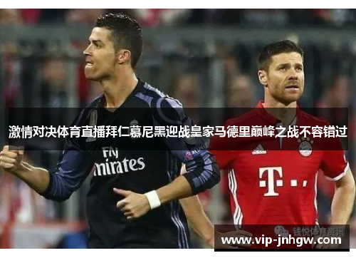 激情对决体育直播拜仁慕尼黑迎战皇家马德里巅峰之战不容错过