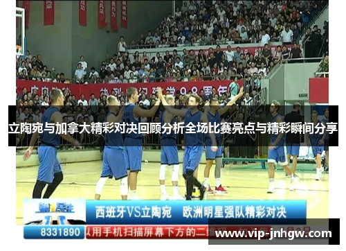 立陶宛与加拿大精彩对决回顾分析全场比赛亮点与精彩瞬间分享
