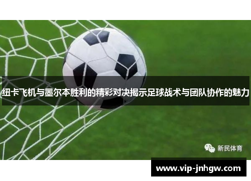 纽卡飞机与墨尔本胜利的精彩对决揭示足球战术与团队协作的魅力