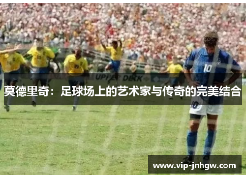 莫德里奇：足球场上的艺术家与传奇的完美结合