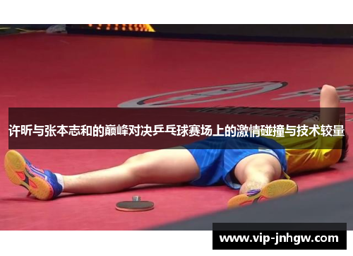 许昕与张本志和的巅峰对决乒乓球赛场上的激情碰撞与技术较量