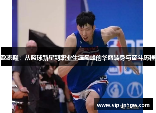 赵泰隆：从篮球新星到职业生涯巅峰的华丽转身与奋斗历程
