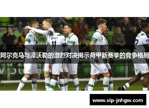 阿尔克马与泽沃勒的激烈对决揭示荷甲新赛季的竞争格局