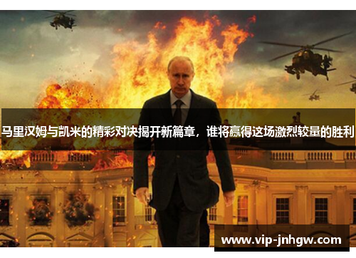 马里汉姆与凯米的精彩对决揭开新篇章，谁将赢得这场激烈较量的胜利