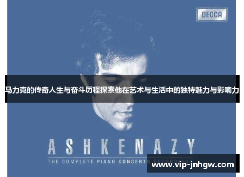 马力克的传奇人生与奋斗历程探索他在艺术与生活中的独特魅力与影响力