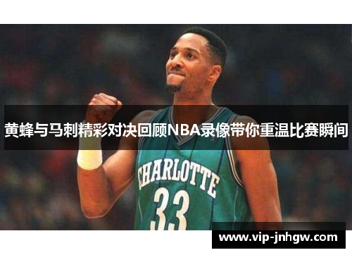 黄蜂与马刺精彩对决回顾NBA录像带你重温比赛瞬间