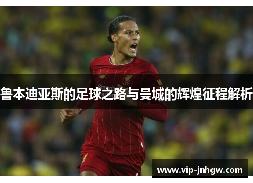 鲁本迪亚斯的足球之路与曼城的辉煌征程解析